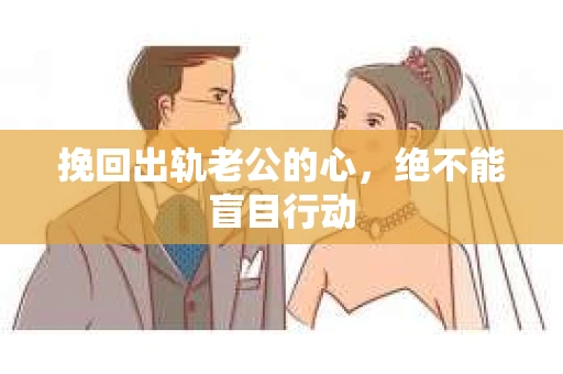 挽回出轨老公的心，绝不能盲目行动