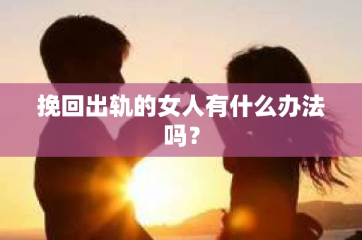 挽回出轨的女人有什么办法吗？