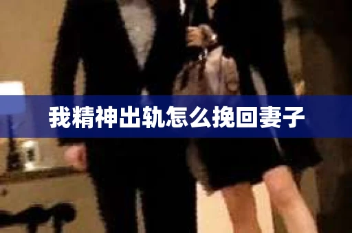 我精神出轨怎么挽回妻子