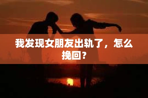 我发现女朋友出轨了，怎么挽回？