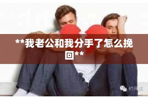 **我老公和我分手了怎么挽回**