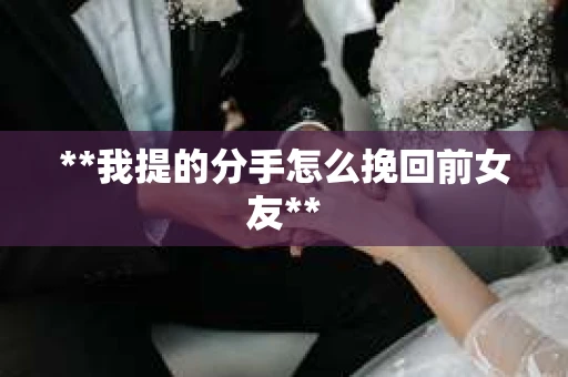 **我提的分手怎么挽回前女友**
