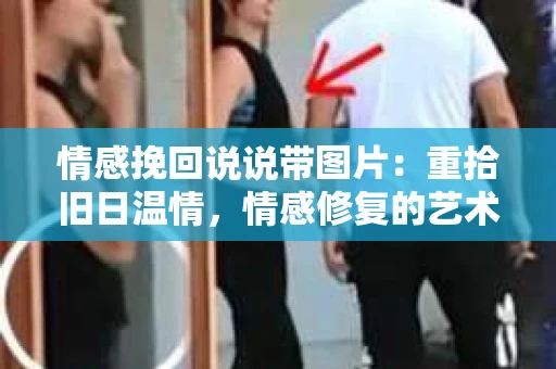 情感挽回说说带图片：重拾旧日温情，情感修复的艺术