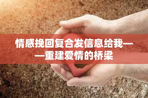 情感挽回复合发信息给我——重建爱情的桥梁