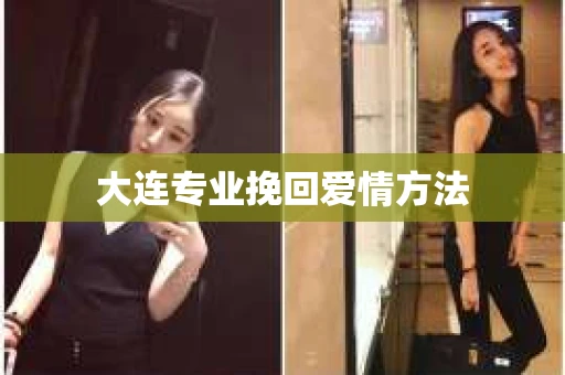 大连专业挽回爱情方法