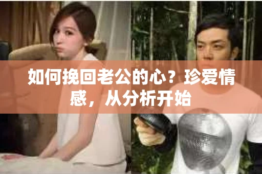 如何挽回老公的心？珍爱情感，从分析开始