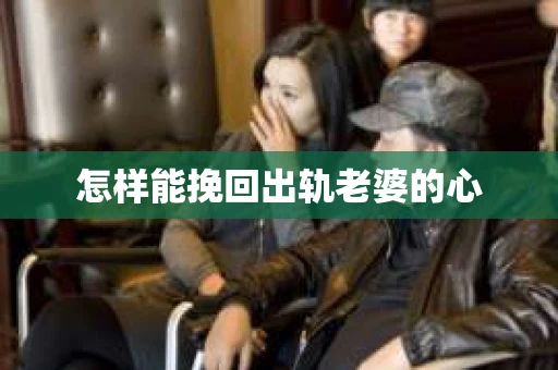 怎样能挽回出轨老婆的心