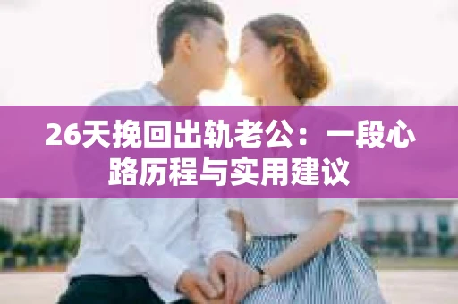 26天挽回出轨老公：一段心路历程与实用建议