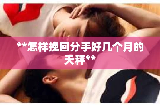 **怎样挽回分手好几个月的天秤**