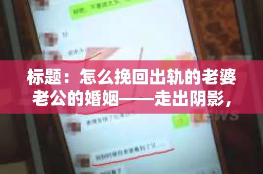 标题：怎么挽回出轨的老婆老公的婚姻——走出阴影，重建信任