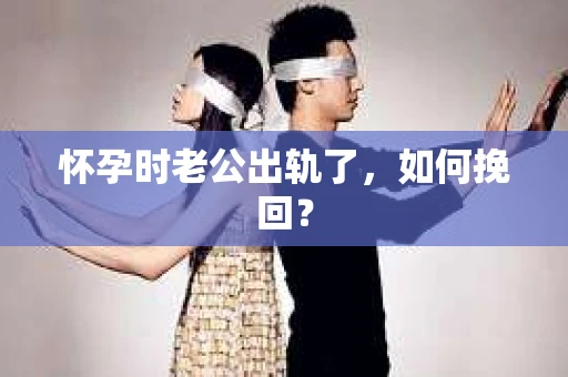 怀孕时老公出轨了，如何挽回？