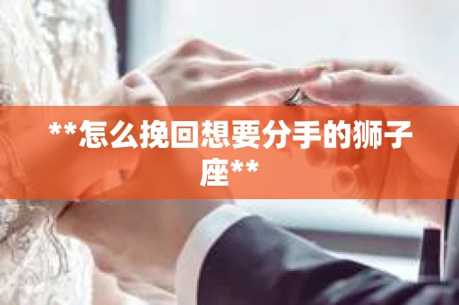 **怎么挽回想要分手的狮子座**