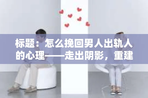 标题：怎么挽回男人出轨人的心理——走出阴影，重建信任