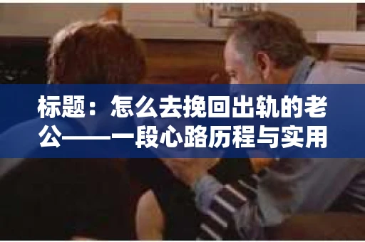 标题：怎么去挽回出轨的老公——一段心路历程与实用建议