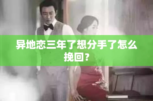 异地恋三年了想分手了怎么挽回？