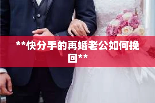 **快分手的再婚老公如何挽回**