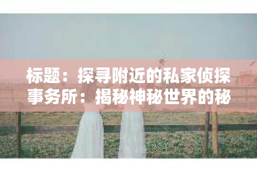 标题：探寻附近的私家侦探事务所：揭秘神秘世界的秘密通道