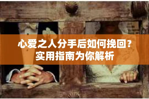 心爱之人分手后如何挽回?实用指南为你解析 心爱之人分手后如何挽回?实用指南为你解析