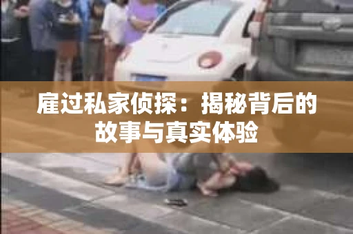 雇过私家侦探：揭秘背后的故事与真实体验