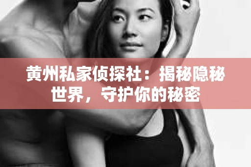 黄州私家侦探社：揭秘隐秘世界，守护你的秘密