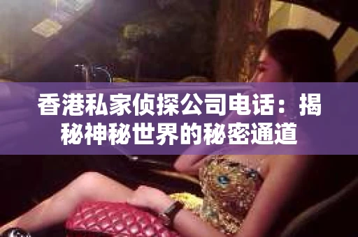 香港私家侦探公司电话：揭秘神秘世界的秘密通道