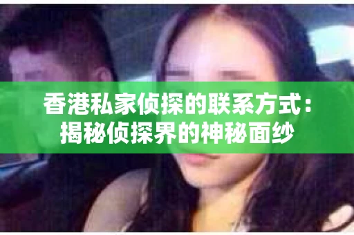 香港私家侦探的联系方式：揭秘侦探界的神秘面纱