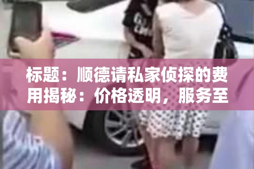 标题：顺德请私家侦探的费用揭秘：价格透明，服务至上