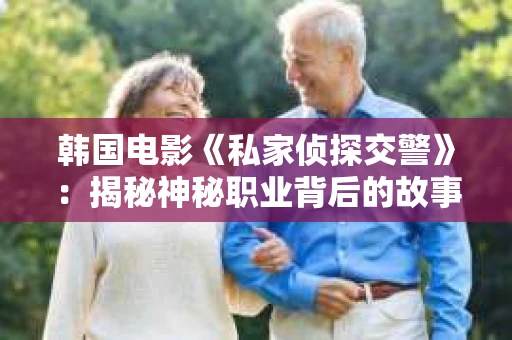 韩国电影《私家侦探交警》：揭秘神秘职业背后的故事