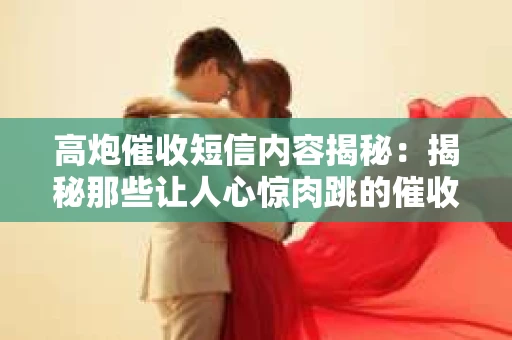高炮催收短信内容揭秘：揭秘那些让人心惊肉跳的催收手段
