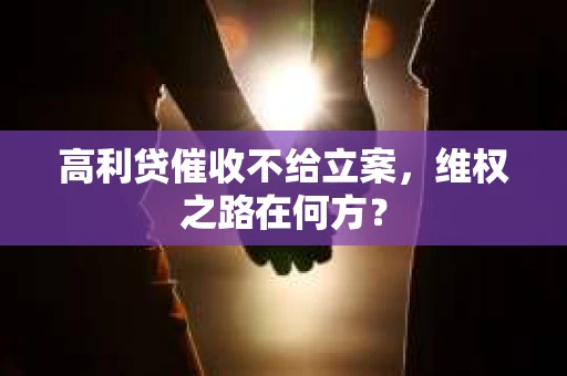 高利贷催收不给立案，维权之路在何方？