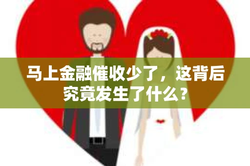 马上金融催收少了，这背后究竟发生了什么？