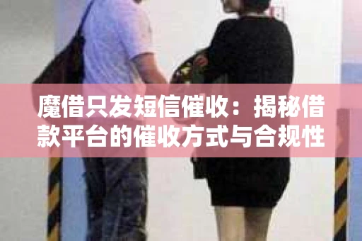魔借只发短信催收：揭秘借款平台的催收方式与合规性