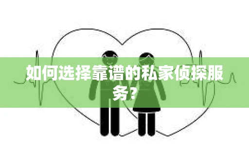 如何选择靠谱的私家侦探服务？
