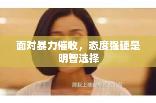 面对暴力催收,态度强硬是明智选择 面对暴力催收,态度强硬是明智选择