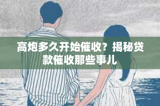 高炮多久开始催收？揭秘贷款催收那些事儿