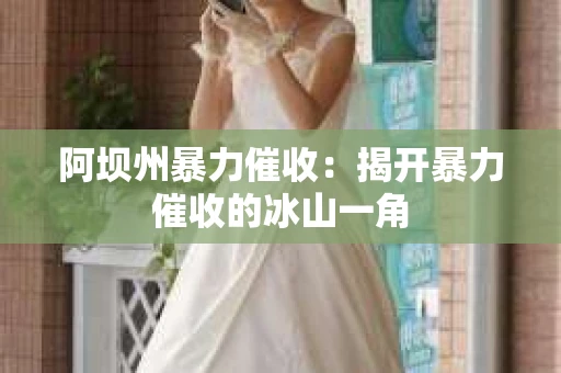 阿坝州暴力催收：揭开暴力催收的冰山一角