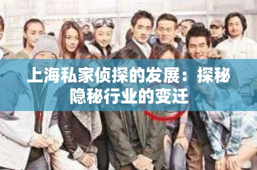 上海私家侦探的发展：探秘隐秘行业的变迁