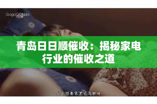 青岛日日顺催收：揭秘家电行业的催收之道