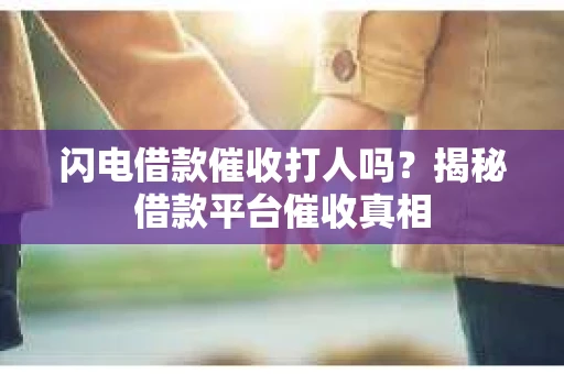 闪电借款催收打人吗？揭秘借款平台催收真相