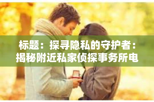 标题：探寻隐私的守护者：揭秘附近私家侦探事务所电话