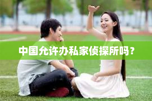 中国允许办私家侦探所吗？
