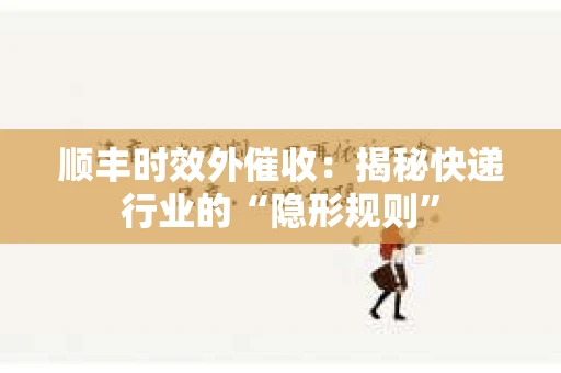 顺丰时效外催收：揭秘快递行业的“隐形规则”