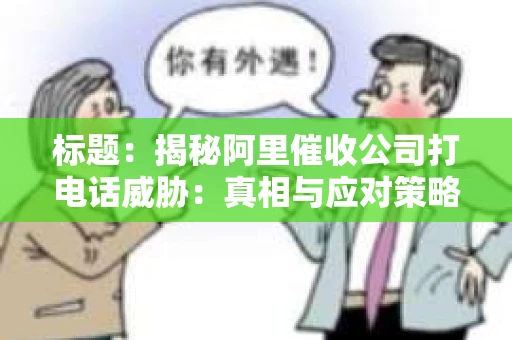 标题：揭秘阿里催收公司打电话威胁：真相与应对策略