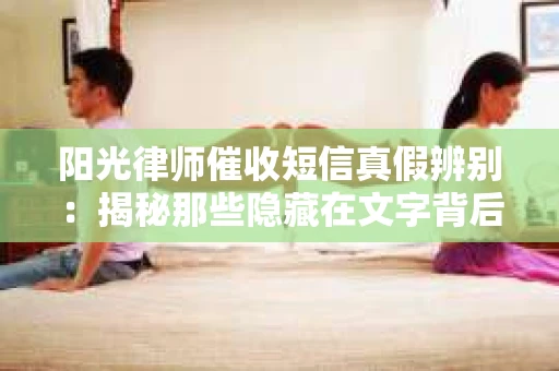 阳光律师催收短信真假辨别：揭秘那些隐藏在文字背后的秘密