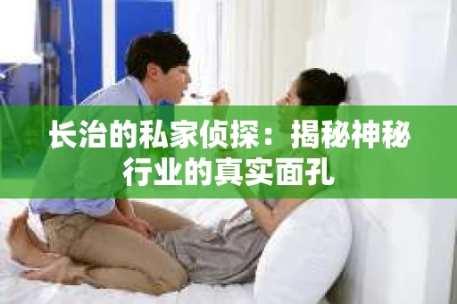 长治的私家侦探：揭秘神秘行业的真实面孔