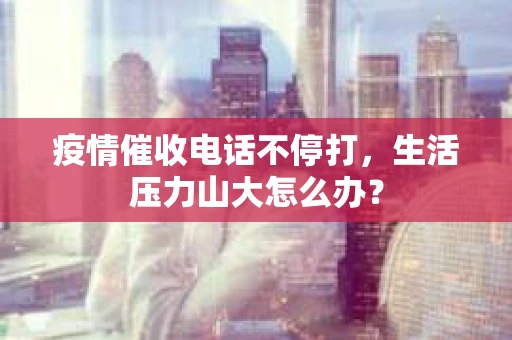 疫情催收电话不停打，生活压力山大怎么办？