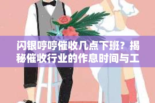 闪银哼哼催收几点下班？揭秘催收行业的作息时间与工作状态