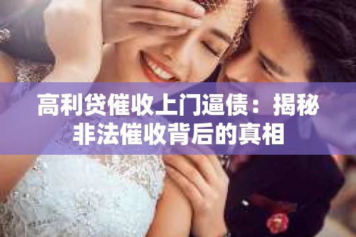高利贷催收上门逼债：揭秘非法催收背后的真相