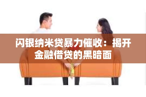 闪银纳米贷暴力催收：揭开金融借贷的黑暗面