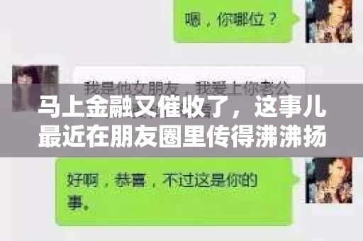 马上金融又催收了，这事儿最近在朋友圈里传得沸沸扬扬。说实话，我也有点好奇，这马上金融到底是怎么回事？催收又是怎么一回事？今天，我就来跟大家聊聊这个话题。